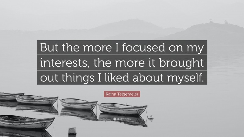 Raina Telgemeier Quote: “But the more I focused on my interests, the more it brought out things I liked about myself.”