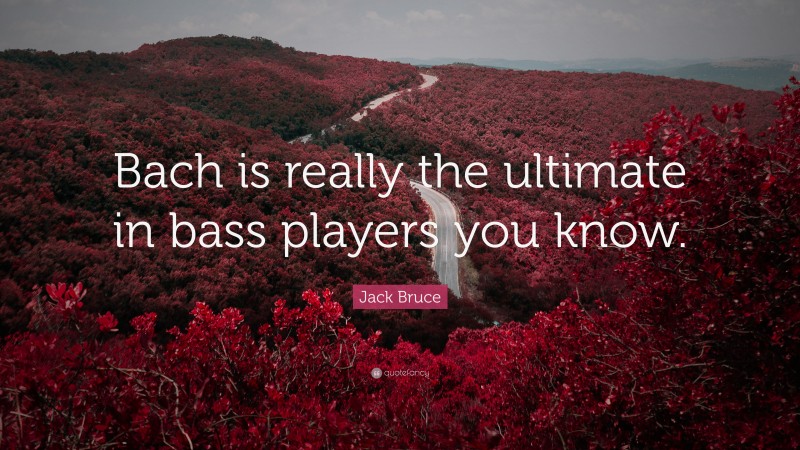 Jack Bruce Quote: “Bach is really the ultimate in bass players you know.”