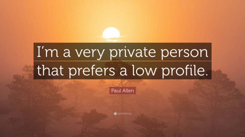 Paul Allen Quote: “I’m a very private person that prefers a low profile.”