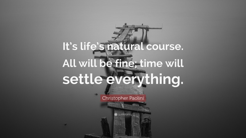 Christopher Paolini Quote: “It’s life’s natural course. All will be fine; time will settle everything.”