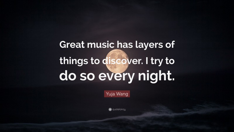 Yuja Wang Quote: “Great music has layers of things to discover. I try to do so every night.”