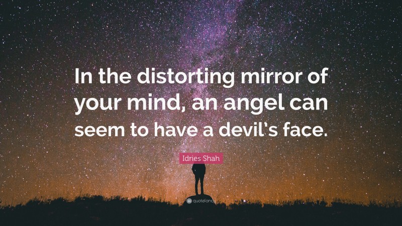 Idries Shah Quote: “In the distorting mirror of your mind, an angel can seem to have a devil’s face.”