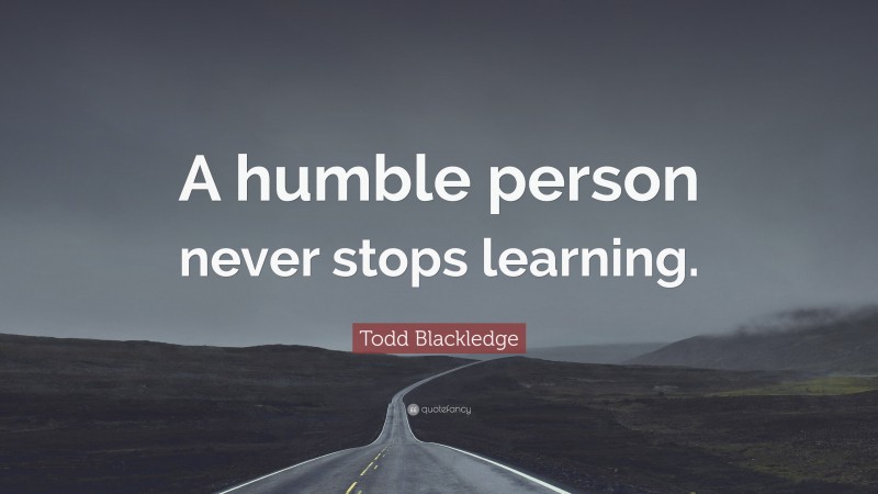 Todd Blackledge Quote: “A humble person never stops learning.”