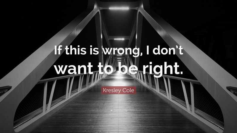 Kresley Cole Quote: “If this is wrong, I don’t want to be right.”
