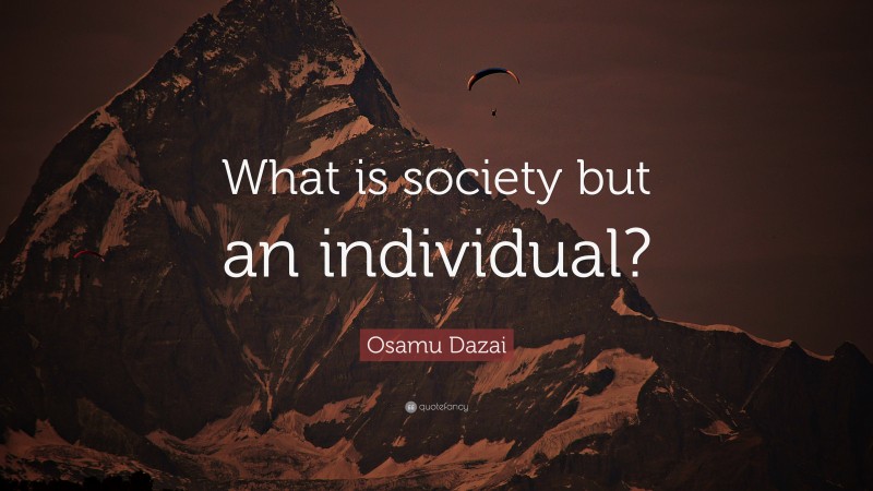 Osamu Dazai Quote: “What is society but an individual?”