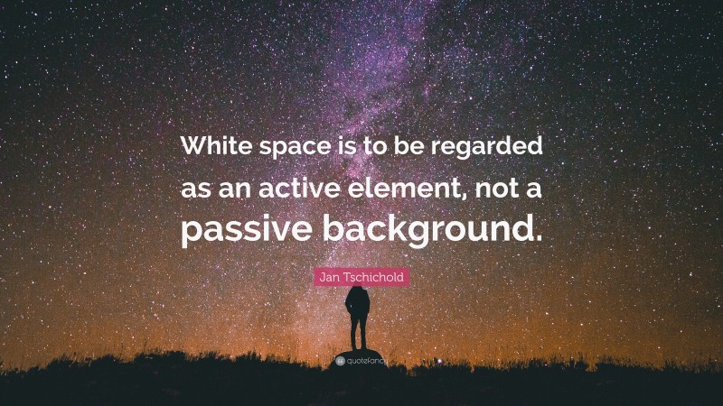 Jan Tschichold Quote: “White space is to be regarded as an active element, not a passive background.”