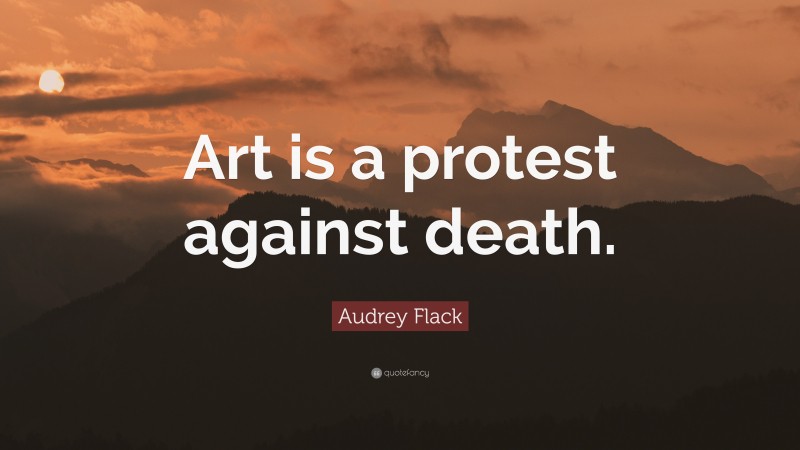 Audrey Flack Quote: “Art is a protest against death.”