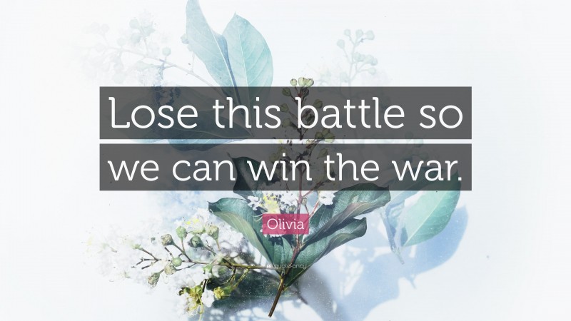 Olivia Quote: “Lose this battle so we can win the war.”