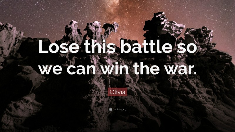 Olivia Quote: “Lose this battle so we can win the war.”
