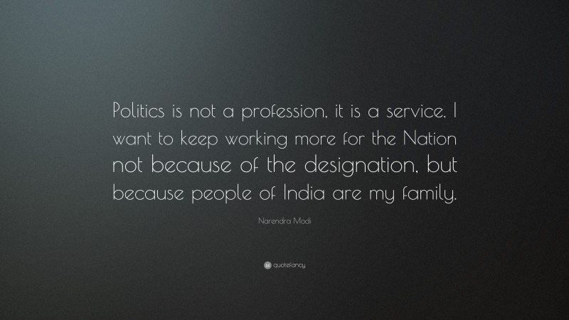 Narendra Modi Quote: “Politics is not a profession, it is a service. I want to keep working more for the Nation not because of the designation, but because people of India are my family.”