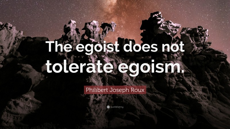 Philibert Joseph Roux Quote: “The egoist does not tolerate egoism.”