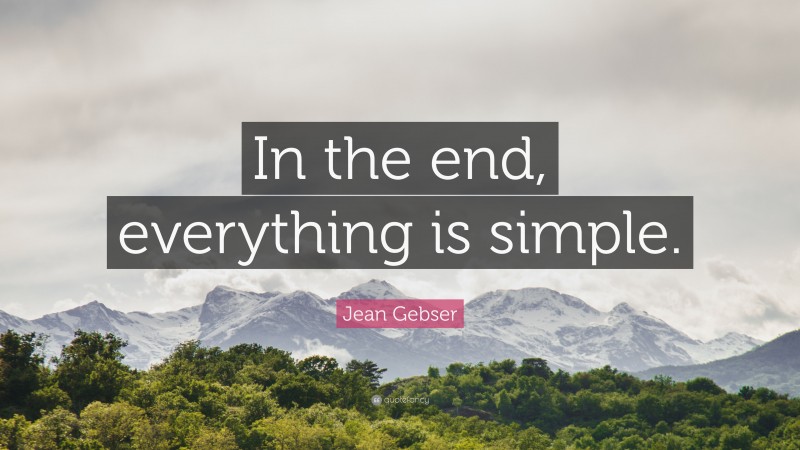 Jean Gebser Quote: “In the end, everything is simple.”