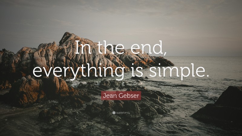 Jean Gebser Quote: “In the end, everything is simple.”