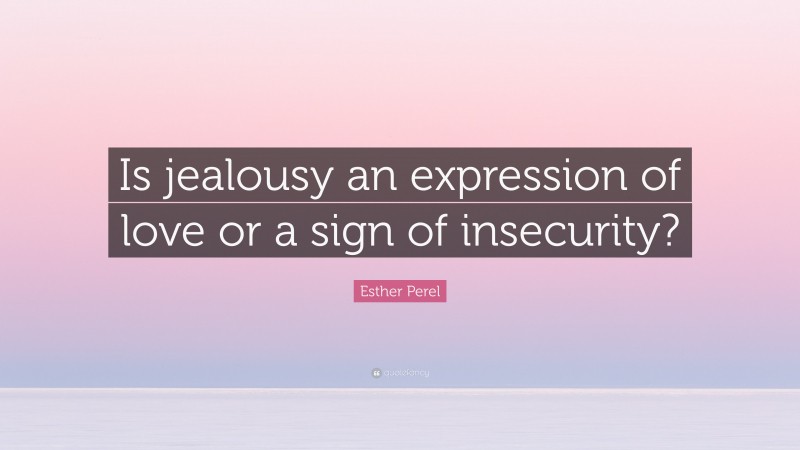 Esther Perel Quote: “Is jealousy an expression of love or a sign of insecurity?”