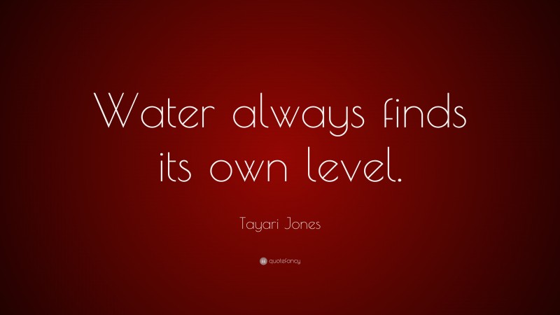 Tayari Jones Quote: “Water always finds its own level.”