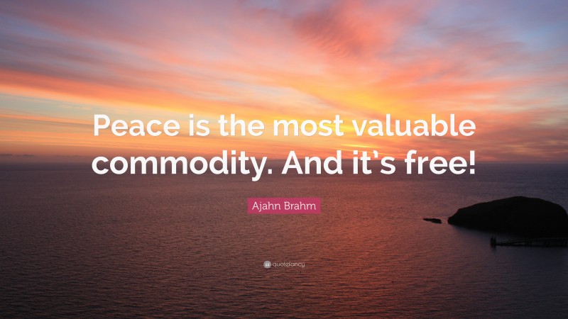Ajahn Brahm Quote: “Peace is the most valuable commodity. And it’s free!”