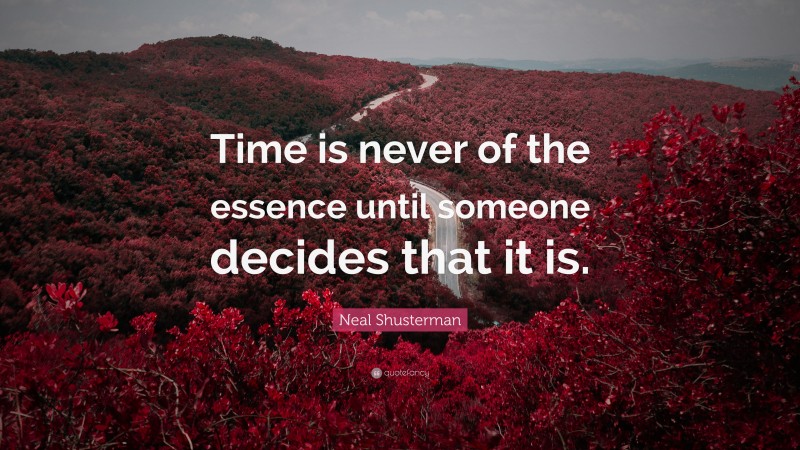 Neal Shusterman Quote: “Time is never of the essence until someone decides that it is.”