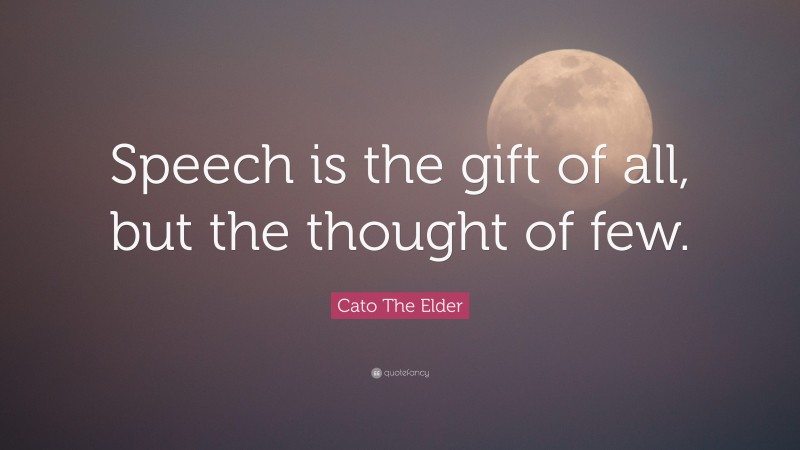 Cato The Elder Quote: “Speech is the gift of all, but the thought of few.”