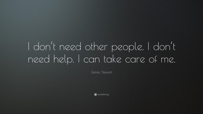James Stewart Quote: “I don’t need other people. I don’t need help. I can take care of me.”