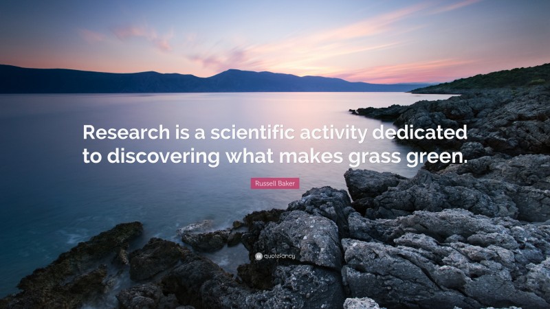 Russell Baker Quote: “Research is a scientific activity dedicated to discovering what makes grass green.”