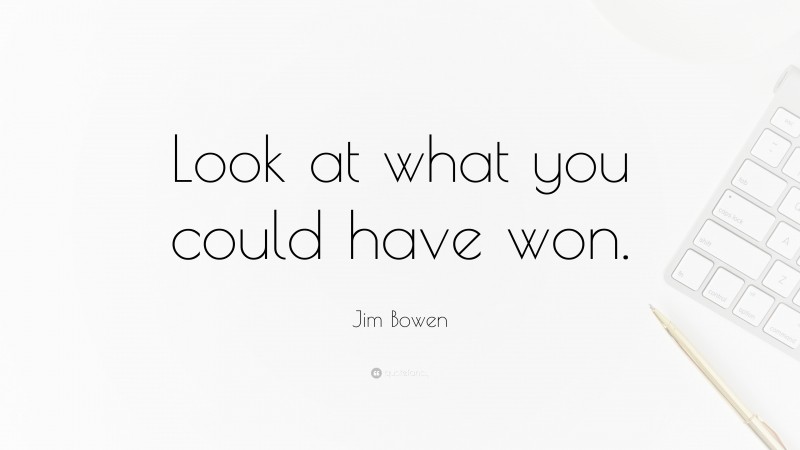 Jim Bowen Quote: “Look at what you could have won.”