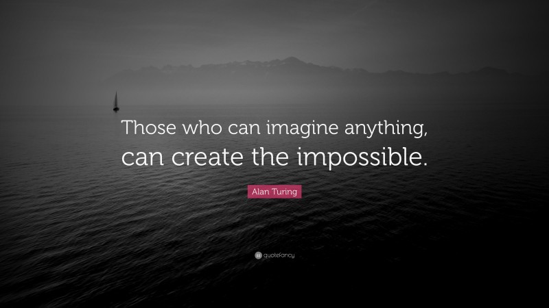 Alan Turing Quote: “Those who can imagine anything, can create the impossible.”