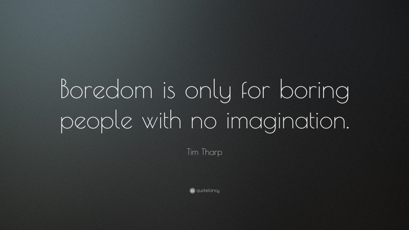 Tim Tharp Quote: “Boredom is only for boring people with no imagination.”