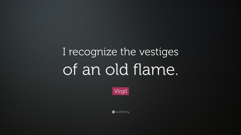 Virgil Quote: “I recognize the vestiges of an old flame.”