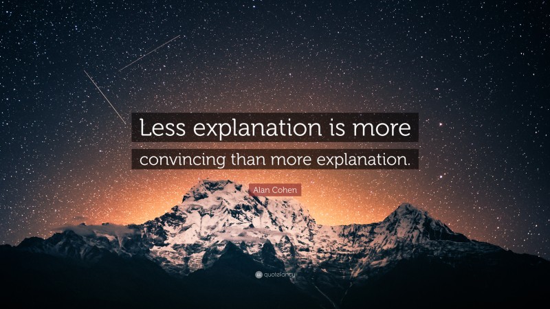 Alan Cohen Quote: “Less explanation is more convincing than more explanation.”