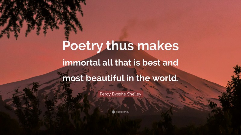 Percy Bysshe Shelley Quote: “Poetry thus makes immortal all that is best and most beautiful in the world.”