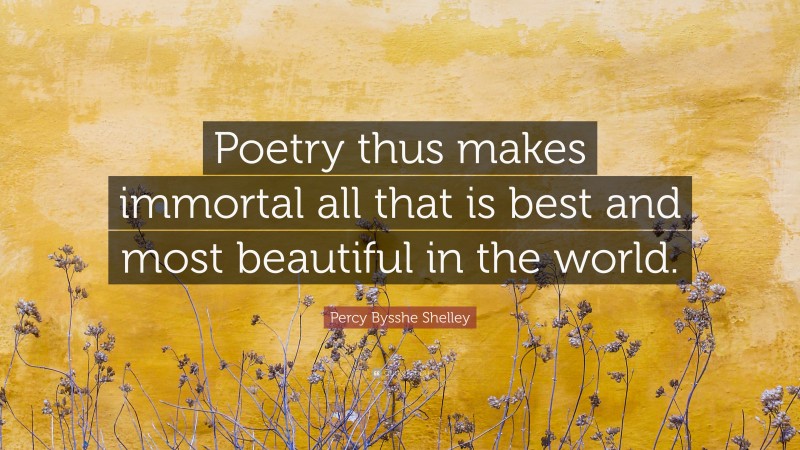Percy Bysshe Shelley Quote: “Poetry thus makes immortal all that is best and most beautiful in the world.”