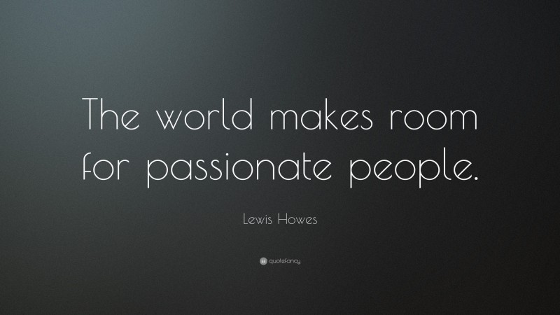 Lewis Howes Quote: “The world makes room for passionate people.”