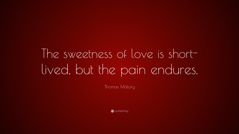 Thomas Malory Quote: “The sweetness of love is short-lived, but the pain endures.”