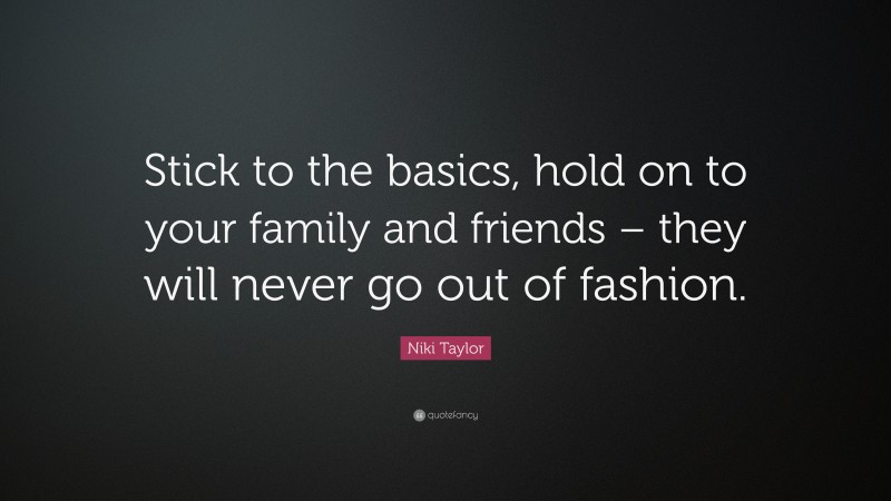 Niki Taylor Quote: “Stick to the basics, hold on to your family and friends – they will never go out of fashion.”