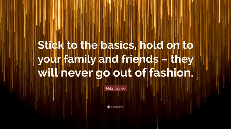 Niki Taylor Quote: “Stick to the basics, hold on to your family and friends – they will never go out of fashion.”