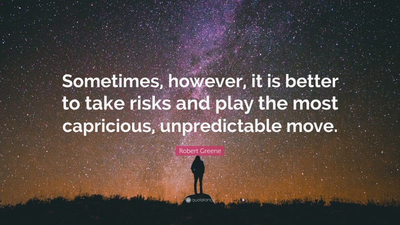 Robert Greene Quote: “Sometimes, however, it is better to take risks and play the most capricious, unpredictable move.”