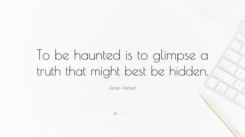 James Herbert Quote: “To be haunted is to glimpse a truth that might best be hidden.”