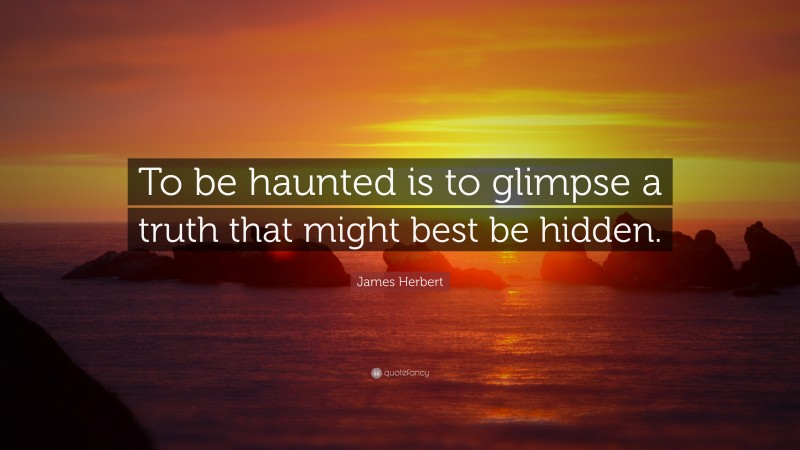 James Herbert Quote: “To be haunted is to glimpse a truth that might best be hidden.”