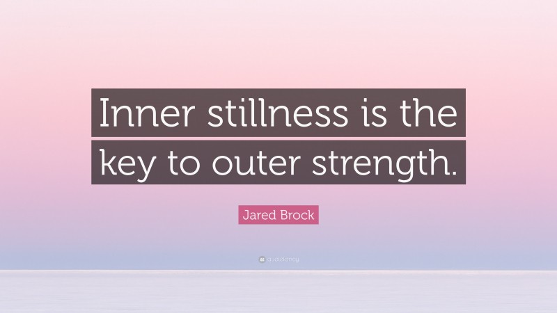 Jared Brock Quote: “Inner stillness is the key to outer strength.”
