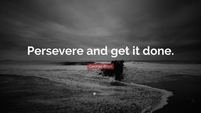 George Allen Quote: “Persevere and get it done.”