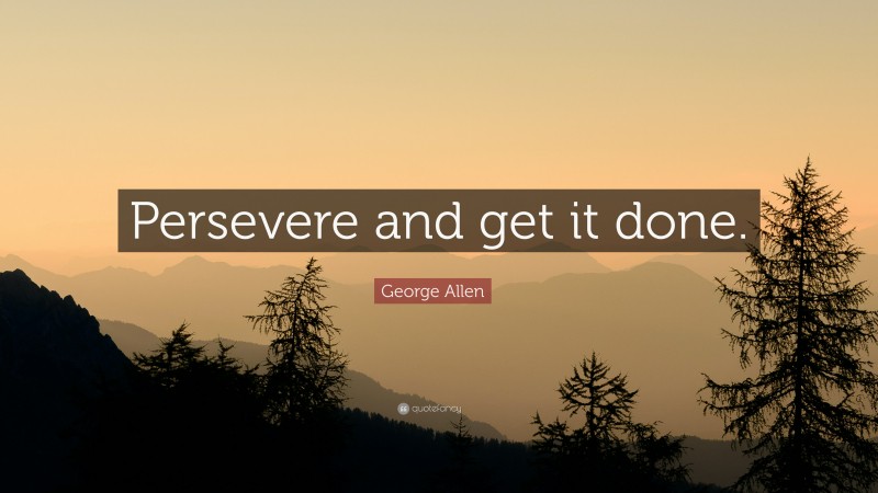George Allen Quote: “Persevere and get it done.”