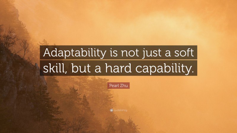 Pearl Zhu Quote: “Adaptability is not just a soft skill, but a hard capability.”