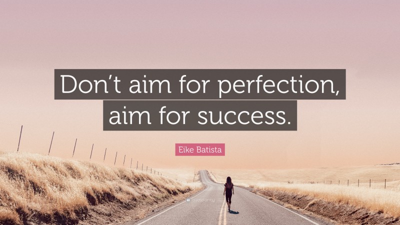 Eike Batista Quote: “Don’t aim for perfection, aim for success.”