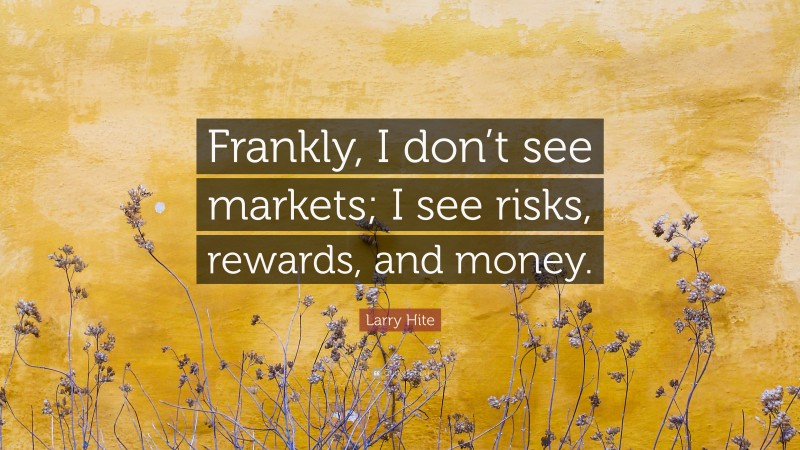 Larry Hite Quote: “Frankly, I don’t see markets; I see risks, rewards, and money.”