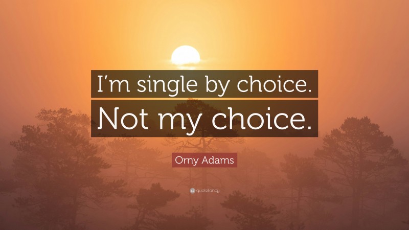 Orny Adams Quote: “I’m single by choice. Not my choice.”