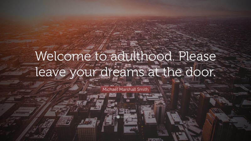 Michael Marshall Smith Quote: “Welcome to adulthood. Please leave your dreams at the door.”