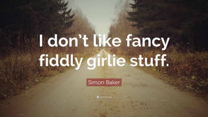 Simon Baker Quote: “I don’t like fancy fiddly girlie stuff.”