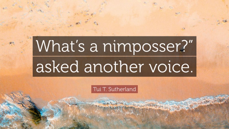 Tui T. Sutherland Quote: “What’s a nimposser?” asked another voice.”