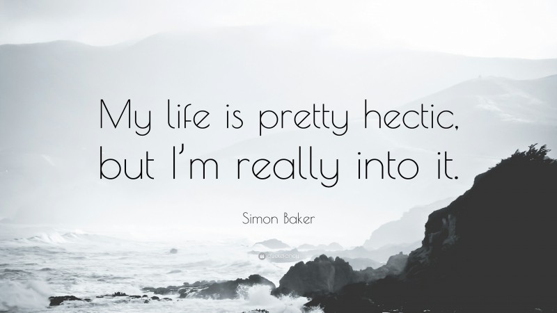 Simon Baker Quote: “My life is pretty hectic, but I’m really into it.”