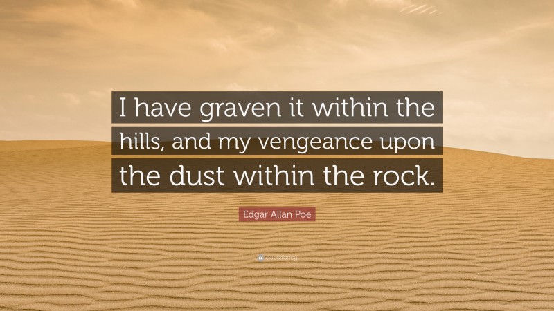 Edgar Allan Poe Quote: “I have graven it within the hills, and my vengeance upon the dust within the rock.”